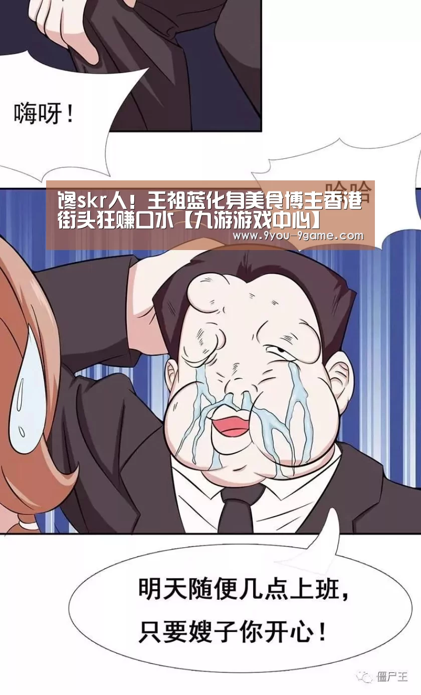 馋skr人!王祖蓝化身美食博主香港街头狂赚口水【九游游戏中心】(图1) 九游游戏中心