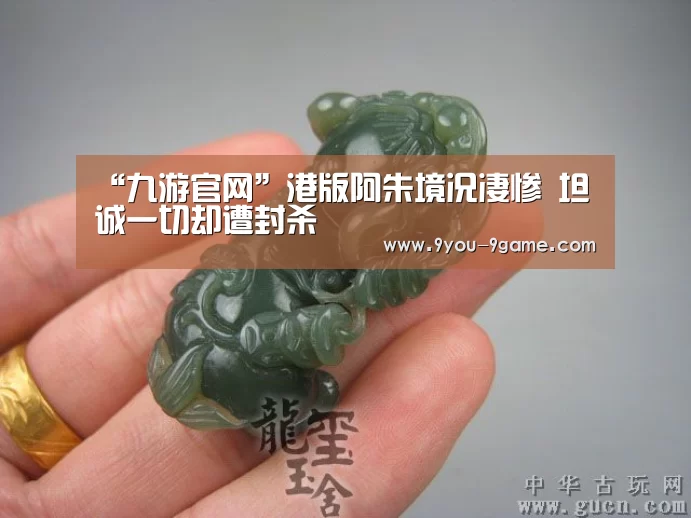 “九游官网”港版阿朱境况凄惨 坦诚一切却遭封杀(图1) 九游游戏