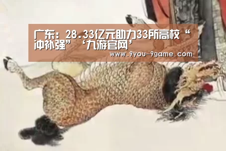广东:28.33亿元助力33所高校“冲补强”‘九游官网’(图1) 九游游戏中心