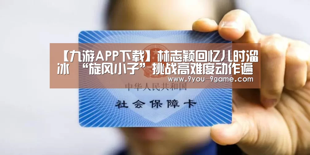 【九游APP下载】林志颖回忆儿时溜冰 “旋风小子”挑战高难度动作遍体鳞伤(图1) 九游官网