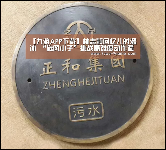 【九游APP下载】林志颖回忆儿时溜冰 “旋风小子”挑战高难度动作遍体鳞伤(图2) 九游官网
