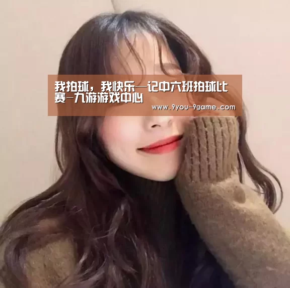 我拍球,我快乐—记中六班拍球比赛-九游游戏中心(图1) 九游官网