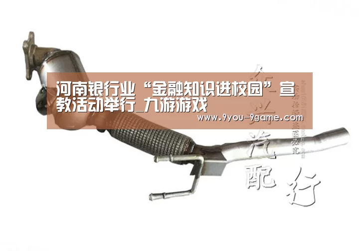 河南银行业“金融知识进校园”宣教活动举行_九游游戏(图1) 九游官网