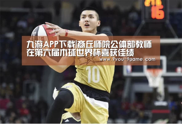 九游APP下载|商丘师院公体部教师在第六届木球世界杯喜获佳绩(图1) 九游游戏