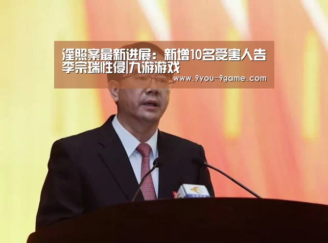 淫照案最新进展:新增10名受害人告李宗瑞性侵|九游游戏(图4) 九游官网