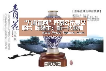 “九游官网”齐秦公布爱女照片 陈楚生:新一代歌神诞生(图2) 九游APP下载