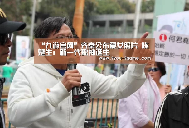 “九游官网”齐秦公布爱女照片 陈楚生:新一代歌神诞生(图3) 九游游戏中心