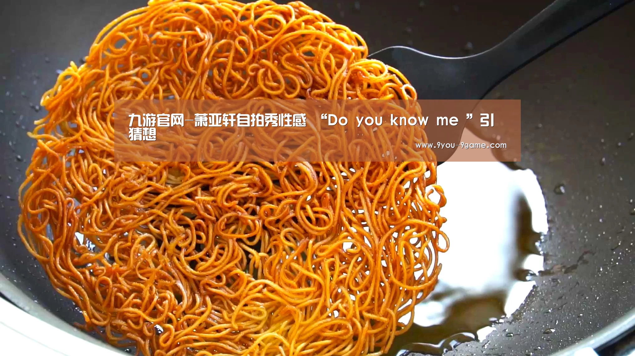 九游官网-萧亚轩自拍秀性感 “Do you know me ”引猜想(图1) 九游游戏