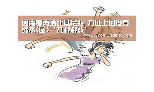 周秀娜再晒比基尼照 力证上围没有缩水(图)‘九游游戏’(图1) 九游游戏